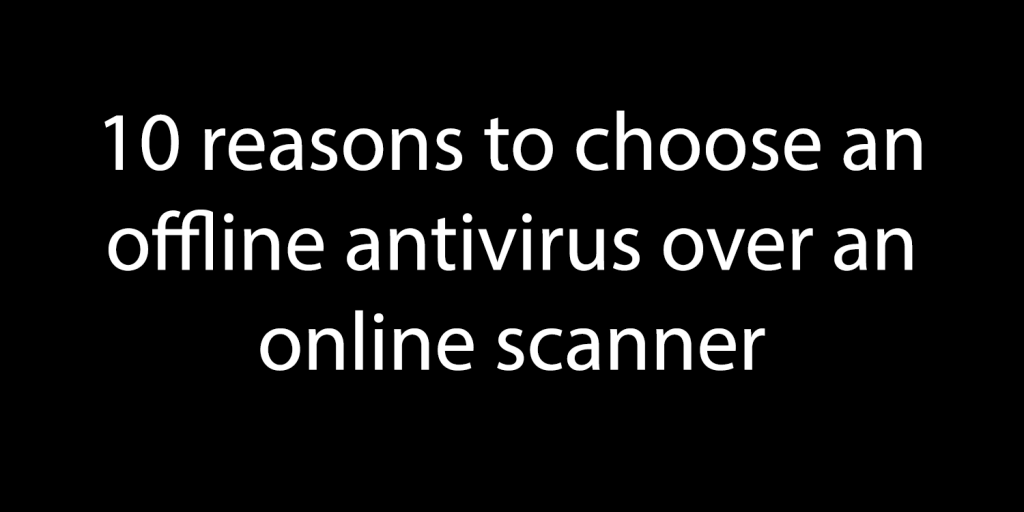 10 reasons to choose an offline antivirus over an online scanner